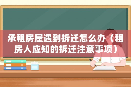 承租房屋遇到拆遷怎么辦（租房人應(yīng)知的拆遷注意事項(xiàng)）