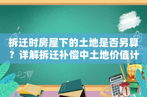 拆遷時(shí)房屋下的土地是否另算？詳解拆遷補(bǔ)償中土地價(jià)值計(jì)算方法