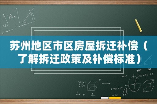 蘇州地區(qū)市區(qū)房屋拆遷補償（了解拆遷政策及補償標(biāo)準(zhǔn)）