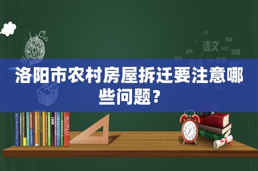 洛陽市農(nóng)村房屋拆遷要注意哪些問題？