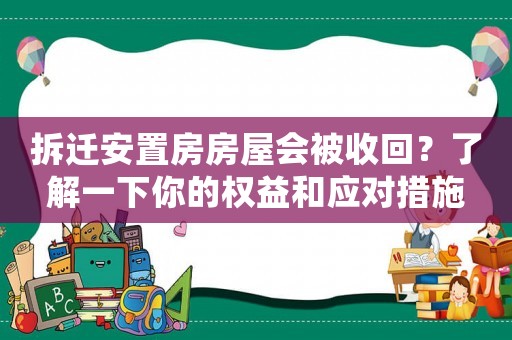 拆遷安置房房屋會被收回？了解一下你的權(quán)益和應(yīng)對措施