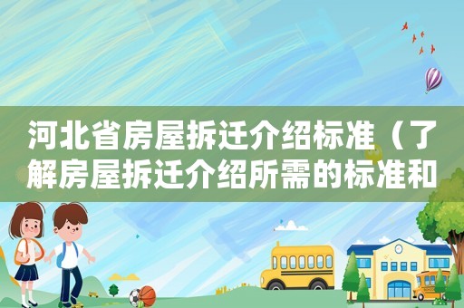 河北省房屋拆遷介紹標(biāo)準(zhǔn)（了解房屋拆遷介紹所需的標(biāo)準(zhǔn)和程序）