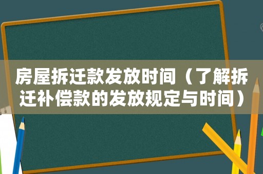 房屋拆遷款發(fā)放時(shí)間（了解拆遷補(bǔ)償款的發(fā)放規(guī)定與時(shí)間）