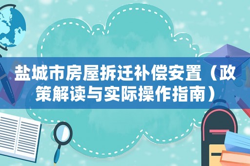 鹽城市房屋拆遷補(bǔ)償安置（政策解讀與實(shí)際操作指南）