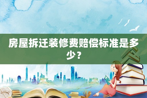 房屋拆遷裝修費賠償標(biāo)準(zhǔn)是多少？