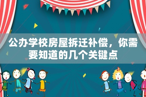 公辦學(xué)校房屋拆遷補償，你需要知道的幾個關(guān)鍵點