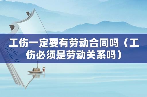 工傷一定要有勞動(dòng)合同嗎（工傷必須是勞動(dòng)關(guān)系嗎）