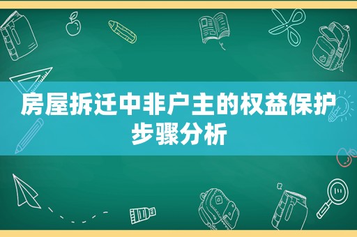 房屋拆遷中非戶主的權(quán)益保護(hù)步驟分析