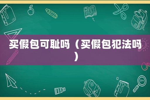 買假包可恥嗎（買假包犯法嗎）