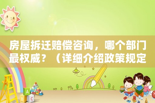 房屋拆遷賠償咨詢，哪個部門最權(quán)威？（詳細介紹政策規(guī)定和法律法規(guī)）