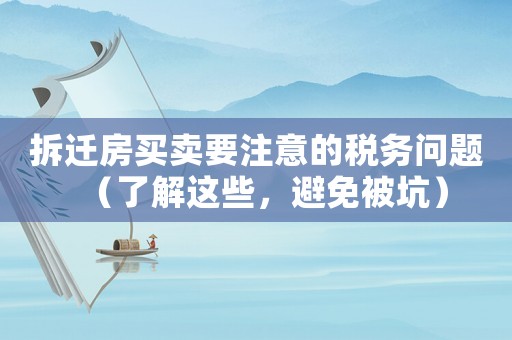 拆遷房買(mǎi)賣(mài)要注意的稅務(wù)問(wèn)題（了解這些，避免被坑）