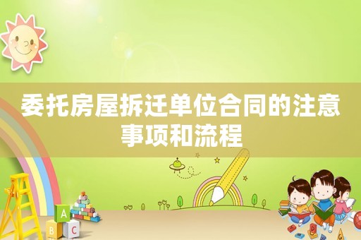 委托房屋拆遷單位合同的注意事項(xiàng)和流程