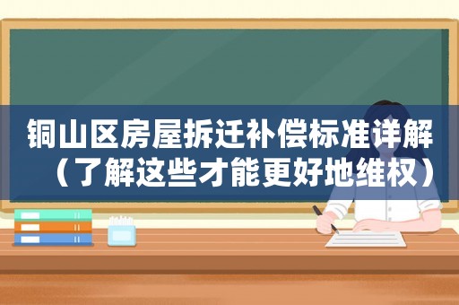 銅山區(qū)房屋拆遷補(bǔ)償標(biāo)準(zhǔn)詳解（了解這些才能更好地維權(quán)）