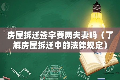 房屋拆遷簽字要兩夫妻嗎（了解房屋拆遷中的法律規(guī)定）