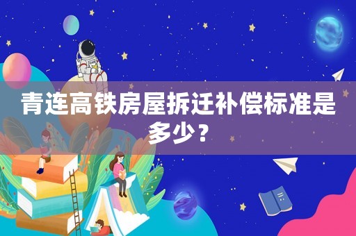 青連高鐵房屋拆遷補償標(biāo)準(zhǔn)是多少？