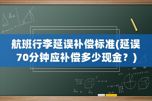 航班行李延誤補(bǔ)償標(biāo)準(zhǔn)(延誤70分鐘應(yīng)補(bǔ)償多少現(xiàn)金？)