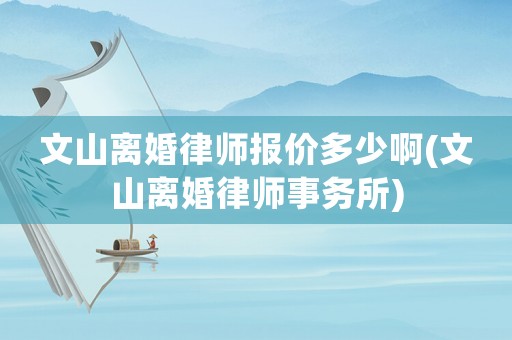 文山離婚律師報(bào)價(jià)多少啊(文山離婚律師事務(wù)所)