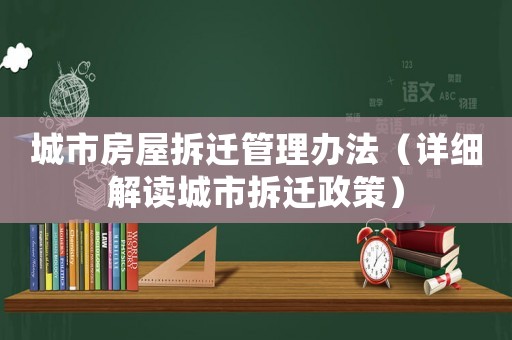 城市房屋拆遷管理辦法（詳細(xì)解讀城市拆遷政策）
