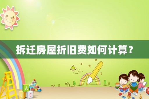 拆遷房屋折舊費如何計算？