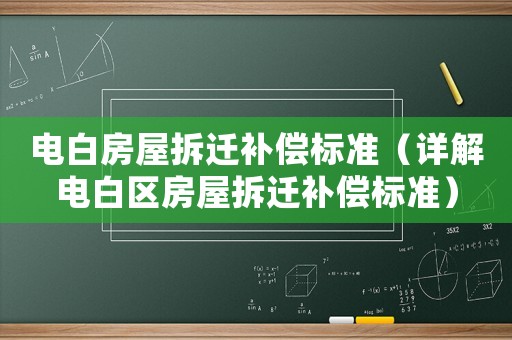 電白房屋拆遷補(bǔ)償標(biāo)準(zhǔn)（詳解電白區(qū)房屋拆遷補(bǔ)償標(biāo)準(zhǔn)）