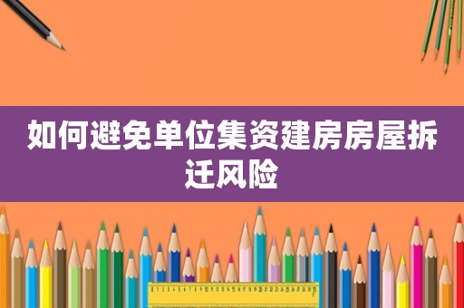 如何避免單位集資建房房屋拆遷風(fēng)險(xiǎn)