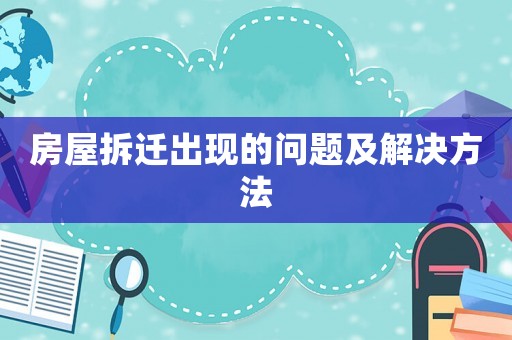 房屋拆遷出現(xiàn)的問題及解決方法