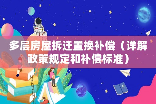 多層房屋拆遷置換補(bǔ)償（詳解政策規(guī)定和補(bǔ)償標(biāo)準(zhǔn)）