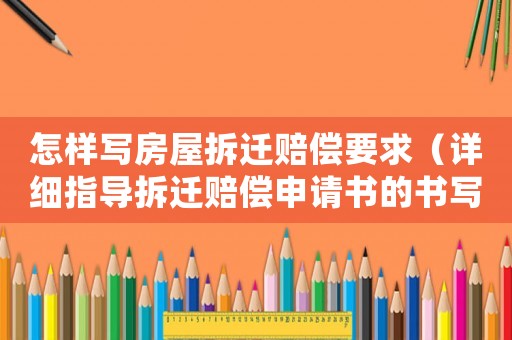怎樣寫房屋拆遷賠償要求（詳細(xì)指導(dǎo)拆遷賠償申請(qǐng)書的書寫）