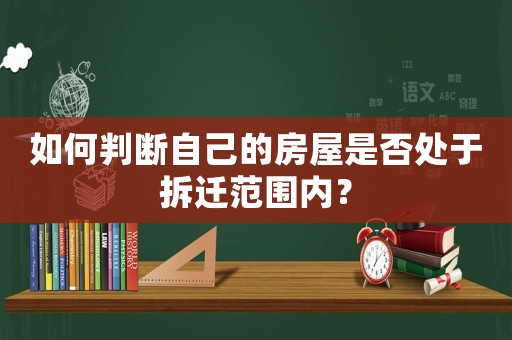 如何判斷自己的房屋是否處于拆遷范圍內(nèi)？