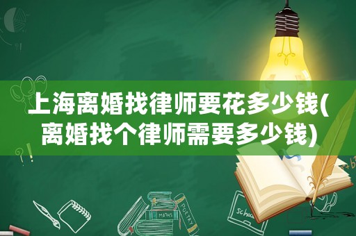 上海離婚找律師要花多少錢(離婚找個律師需要多少錢)