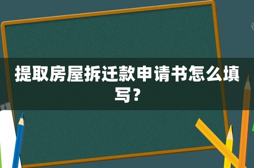 提取房屋拆遷款申請(qǐng)書(shū)怎么填寫(xiě)？