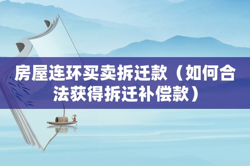 房屋連環(huán)買賣拆遷款（如何合法獲得拆遷補償款）