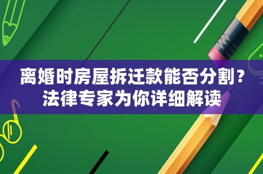 離婚時(shí)房屋拆遷款能否分割？法律專家為你詳細(xì)解讀