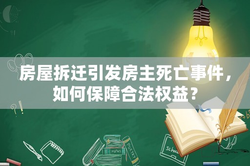 房屋拆遷引發(fā)房主死亡事件，如何保障合法權益？