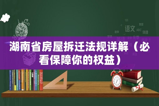 湖南省房屋拆遷法規(guī)詳解（必看保障你的權(quán)益）