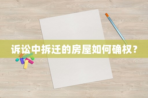 訴訟中拆遷的房屋如何確權(quán)？
