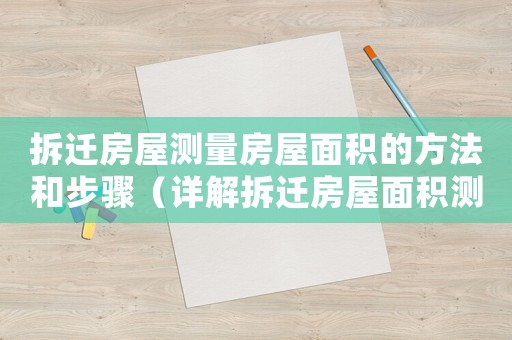 拆遷房屋測量房屋面積的方法和步驟（詳解拆遷房屋面積測量方法）