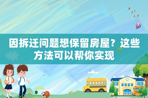 因拆遷問(wèn)題想保留房屋？這些方法可以幫你實(shí)現(xiàn)