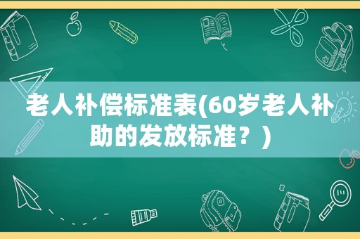 老人補(bǔ)償標(biāo)準(zhǔn)表(60歲老人補(bǔ)助的發(fā)放標(biāo)準(zhǔn)？)