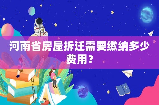 河南省房屋拆遷需要繳納多少費(fèi)用？