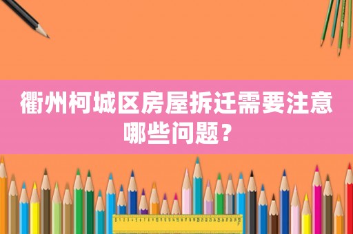 衢州柯城區(qū)房屋拆遷需要注意哪些問題？