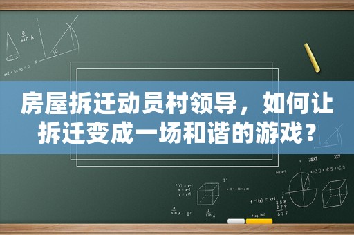 房屋拆遷動員村領(lǐng)導(dǎo)，如何讓拆遷變成一場和諧的游戲？