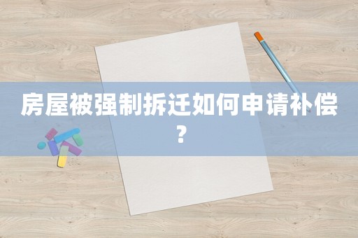 房屋被強制拆遷如何申請補償？