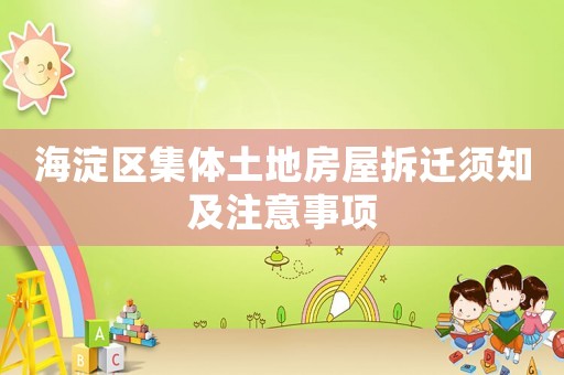 海淀區(qū)集體土地房屋拆遷須知及注意事項(xiàng)