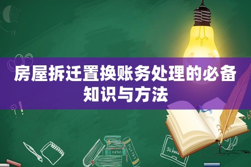 房屋拆遷置換賬務(wù)處理的必備知識(shí)與方法