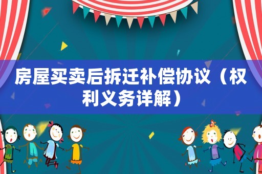房屋買賣后拆遷補(bǔ)償協(xié)議（權(quán)利義務(wù)詳解）