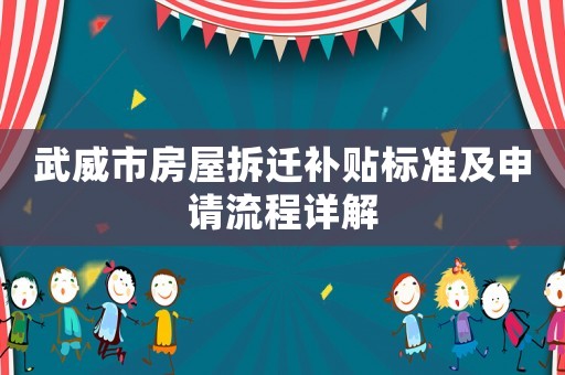 武威市房屋拆遷補(bǔ)貼標(biāo)準(zhǔn)及申請(qǐng)流程詳解