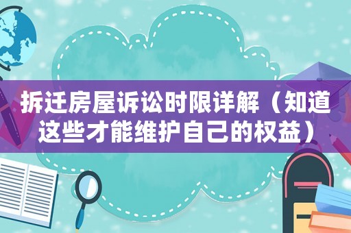 拆遷房屋訴訟時限詳解（知道這些才能維護(hù)自己的權(quán)益）