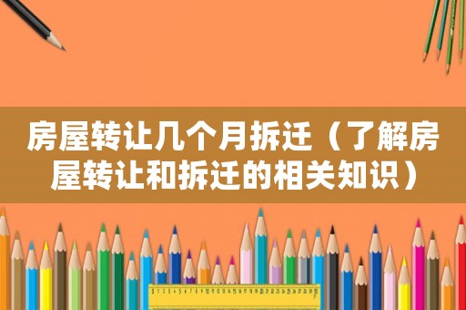 房屋轉(zhuǎn)讓幾個(gè)月拆遷（了解房屋轉(zhuǎn)讓和拆遷的相關(guān)知識(shí)）