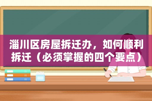 淄川區(qū)房屋拆遷辦，如何順利拆遷（必須掌握的四個要點）